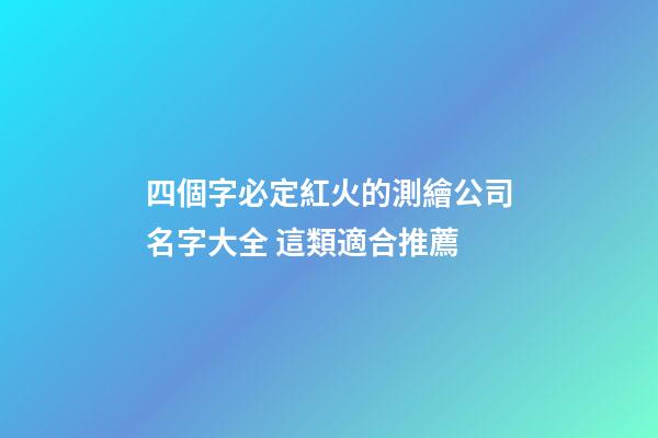 四個字必定紅火的測繪公司名字大全 這類適合推薦